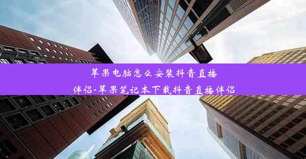 苹果电脑怎么安装抖音直播伴侣-苹果笔记本下载抖音直播伴侣