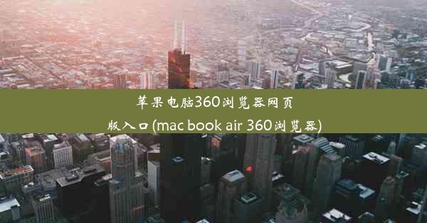 苹果电脑360浏览器网页版入口(mac book air 360浏览器)