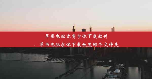 苹果电脑免费字体下载软件、苹果电脑字体下载放置哪个文件夹