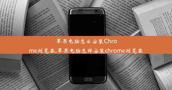 苹果电脑怎么安装Chrome浏览器,苹果电脑怎样安装chrome浏览器