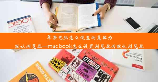 苹果电脑怎么设置浏览器为默认浏览器—mac book怎么设置浏览器为默认浏览器