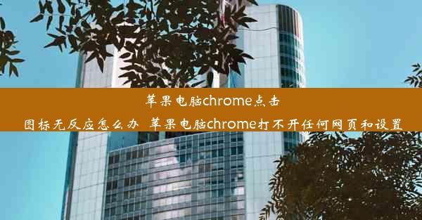 苹果电脑chrome点击图标无反应怎么办_苹果电脑chrome打不开任何网页和设置