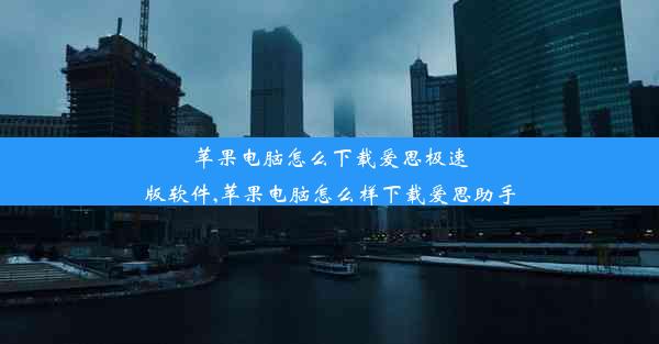 苹果电脑怎么下载爱思极速版软件,苹果电脑怎么样下载爱思助手