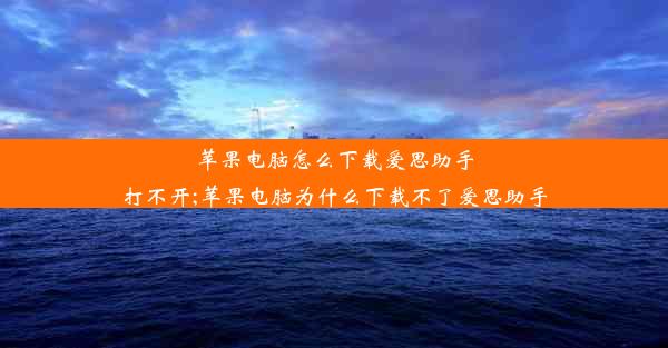 苹果电脑怎么下载爱思助手打不开;苹果电脑为什么下载不了爱思助手