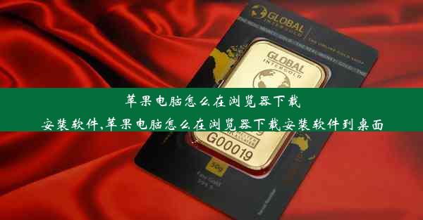 苹果电脑怎么在浏览器下载安装软件,苹果电脑怎么在浏览器下载安装软件到桌面