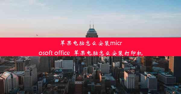 苹果电脑怎么安装microsoft office_苹果电脑怎么安装打印机