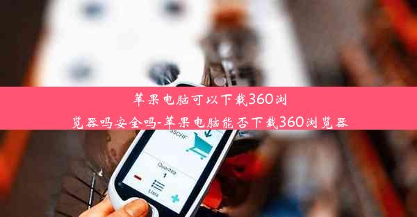 苹果电脑可以下载360浏览器吗安全吗-苹果电脑能否下载360浏览器