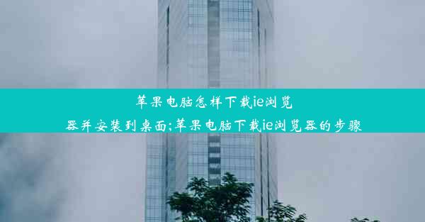 苹果电脑怎样下载ie浏览器并安装到桌面;苹果电脑下载ie浏览器的步骤