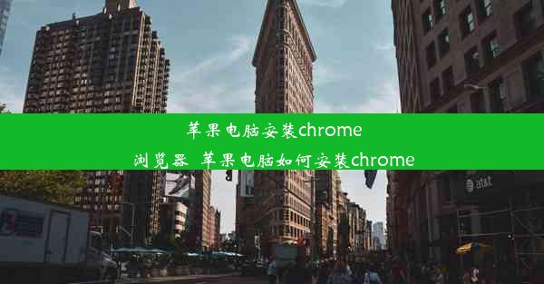 苹果电脑安装chrome浏览器_苹果电脑如何安装chrome