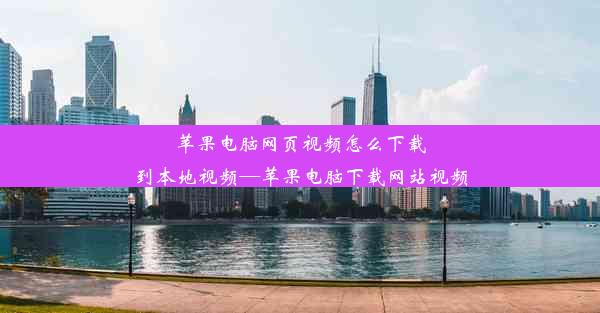 苹果电脑网页视频怎么下载到本地视频—苹果电脑下载网站视频