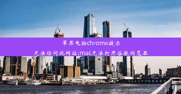 苹果电脑chrome提示无法访问此网站;mac无法打开谷歌浏览器