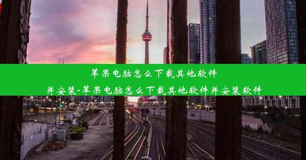 苹果电脑怎么下载其他软件并安装-苹果电脑怎么下载其他软件并安装软件