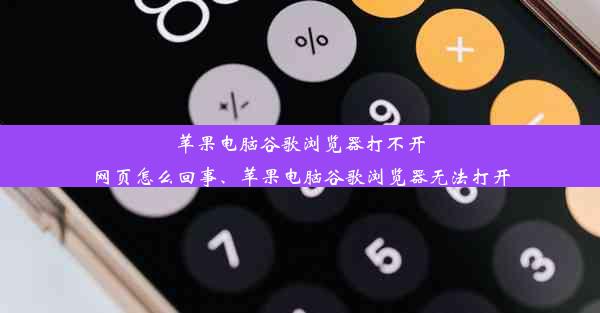 苹果电脑谷歌浏览器打不开网页怎么回事、苹果电脑谷歌浏览器无法打开