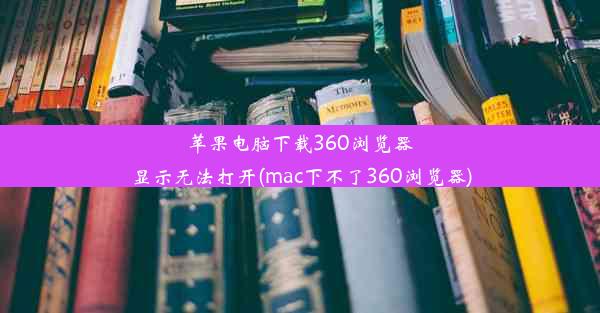 苹果电脑下载360浏览器显示无法打开(mac下不了360浏览器)