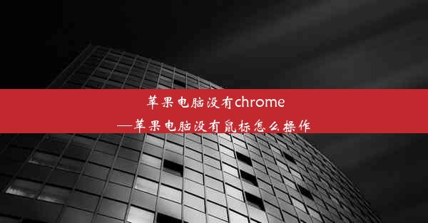 苹果电脑没有chrome—苹果电脑没有鼠标怎么操作