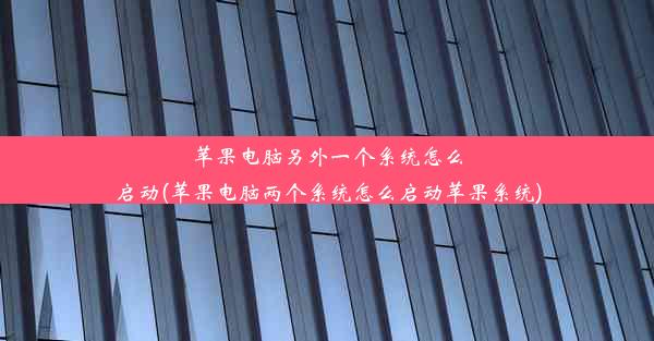 苹果电脑另外一个系统怎么启动(苹果电脑两个系统怎么启动苹果系统)