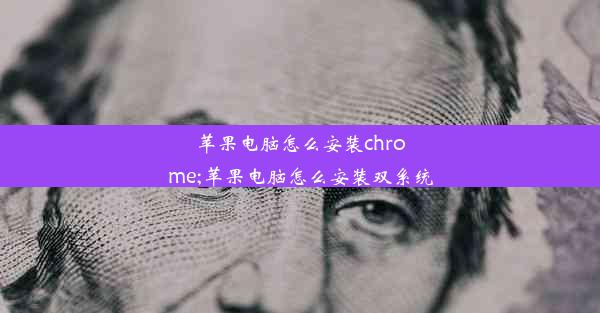 苹果电脑怎么安装chrome;苹果电脑怎么安装双系统