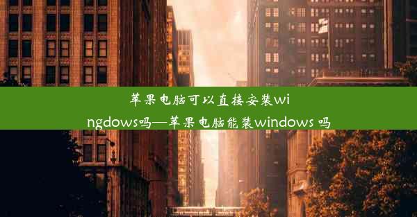 苹果电脑可以直接安装wingdows吗—苹果电脑能装windows 吗