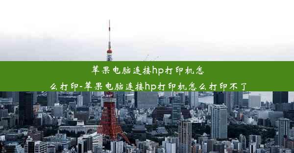 苹果电脑连接hp打印机怎么打印-苹果电脑连接hp打印机怎么打印不了