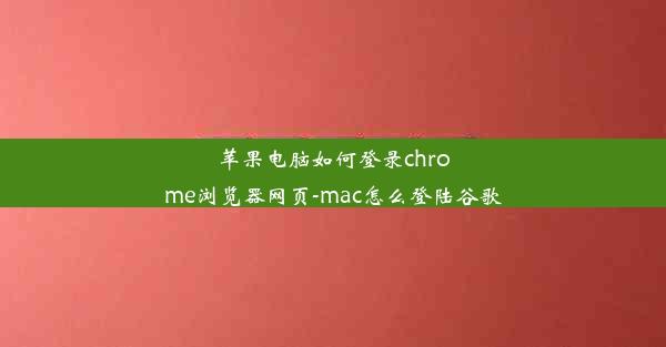 苹果电脑如何登录chrome浏览器网页-mac怎么登陆谷歌