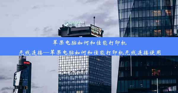 苹果电脑如何和佳能打印机无线连接—苹果电脑如何和佳能打印机无线连接使用