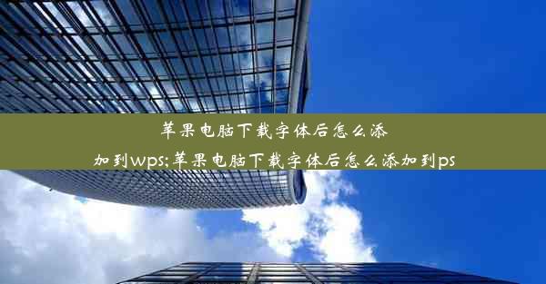 苹果电脑下载字体后怎么添加到wps;苹果电脑下载字体后怎么添加到ps