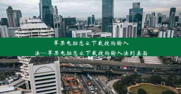 苹果电脑怎么下载搜狗输入法—苹果电脑怎么下载搜狗输入法到桌面