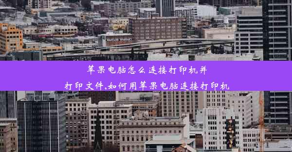 苹果电脑怎么连接打印机并打印文件,如何用苹果电脑连接打印机