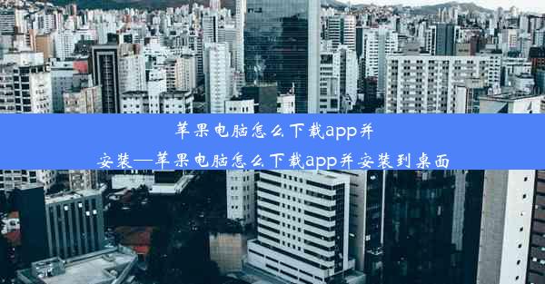 苹果电脑怎么下载app并安装—苹果电脑怎么下载app并安装到桌面