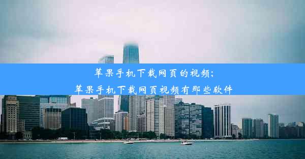 苹果手机下载网页的视频;苹果手机下载网页视频有那些软件