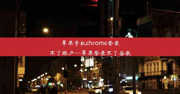 苹果手机chrome登录不了账户—苹果登录不了谷歌