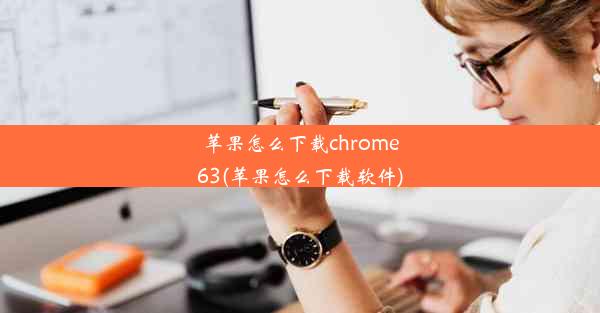 苹果怎么下载chrome63(苹果怎么下载软件)