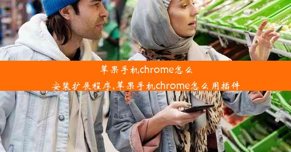 苹果手机chrome怎么安装扩展程序,苹果手机chrome怎么用插件