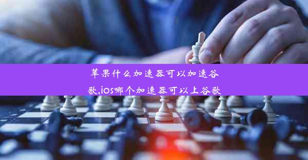 苹果什么加速器可以加速谷歌,ios哪个加速器可以上谷歌