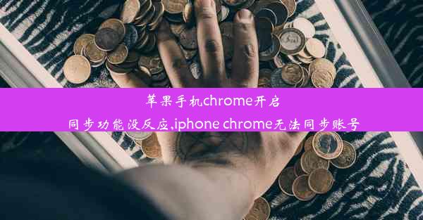 苹果手机chrome开启同步功能没反应,iphone chrome无法同步账号