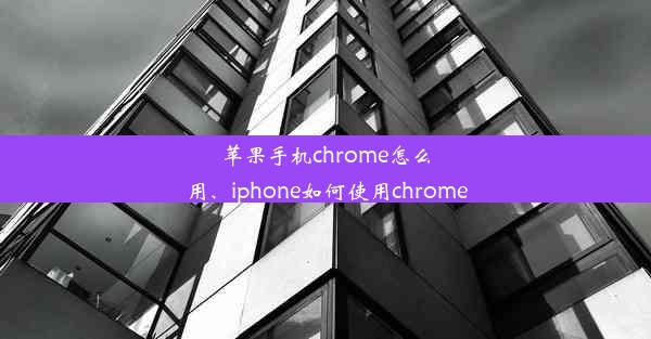 苹果手机chrome怎么用、iphone如何使用chrome