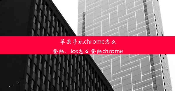 苹果手机chrome怎么登陆、ios怎么登陆chrome