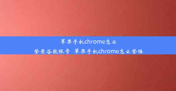 苹果手机chrome怎么登录谷歌账号_苹果手机chrome怎么登陆