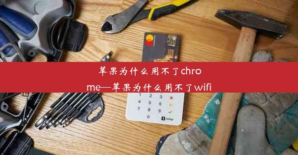 苹果为什么用不了chrome—苹果为什么用不了wifi