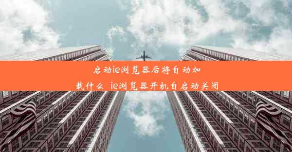 启动ie浏览器后将自动加载什么_ie浏览器开机自启动关闭