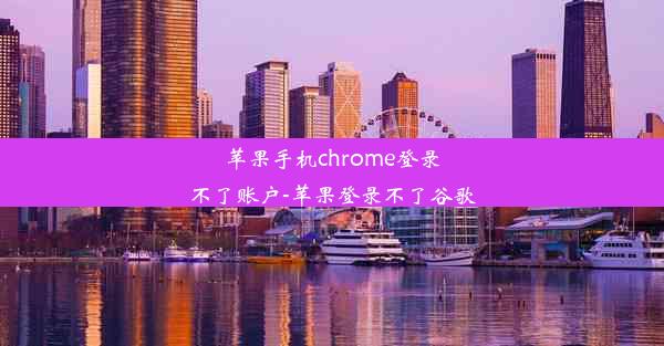 苹果手机chrome登录不了账户-苹果登录不了谷歌