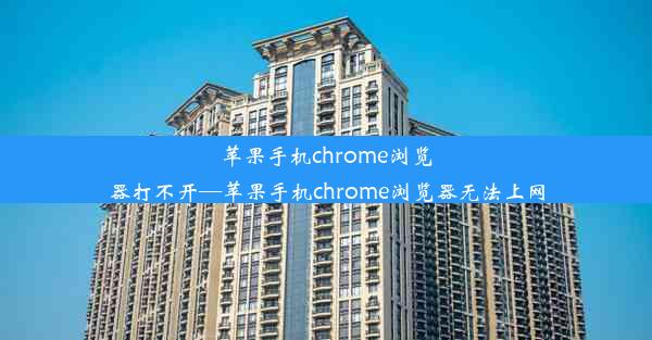 苹果手机chrome浏览器打不开—苹果手机chrome浏览器无法上网