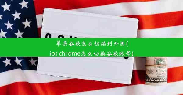 苹果谷歌怎么切换到外国(ios chrome怎么切换谷歌账号)