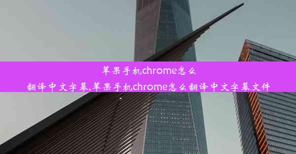 苹果手机chrome怎么翻译中文字幕,苹果手机chrome怎么翻译中文字幕文件