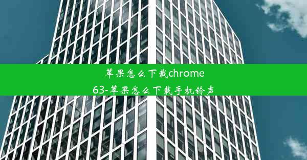 苹果怎么下载chrome63-苹果怎么下载手机铃声