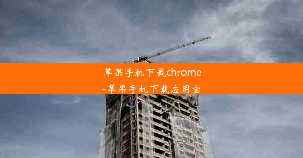 苹果手机下载chrome-苹果手机下载应用宝