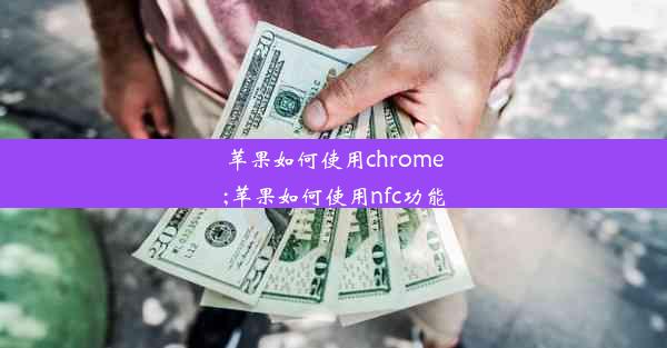 苹果如何使用chrome;苹果如何使用nfc功能