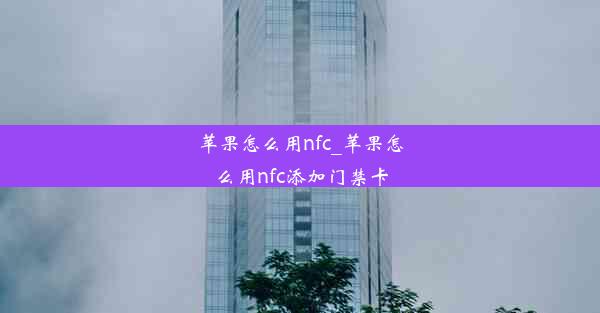 苹果怎么用nfc_苹果怎么用nfc添加门禁卡