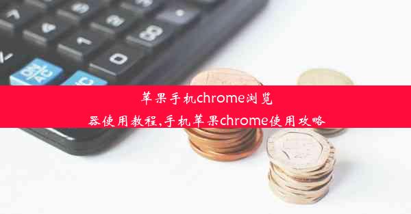 苹果手机chrome浏览器使用教程,手机苹果chrome使用攻略