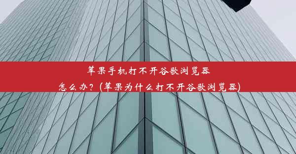 苹果手机打不开谷歌浏览器怎么办？(苹果为什么打不开谷歌浏览器)